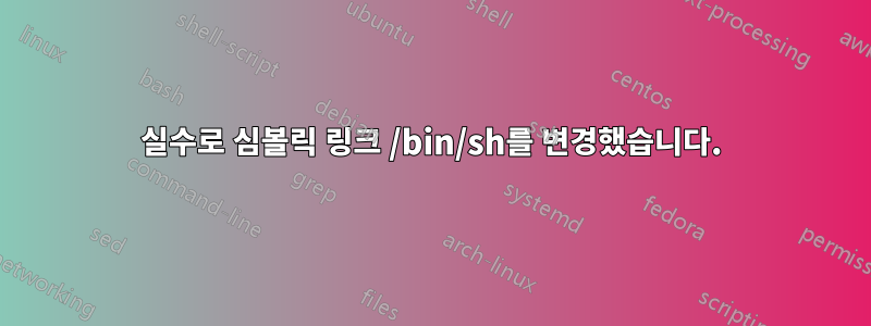 실수로 심볼릭 링크 /bin/sh를 변경했습니다.