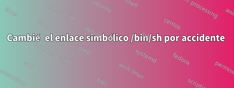 Cambié el enlace simbólico /bin/sh por accidente