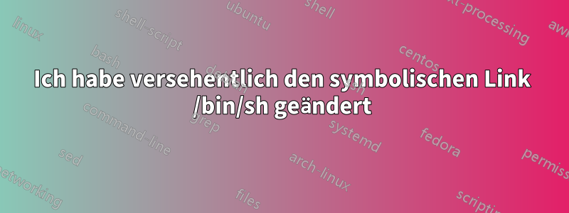 Ich habe versehentlich den symbolischen Link /bin/sh geändert