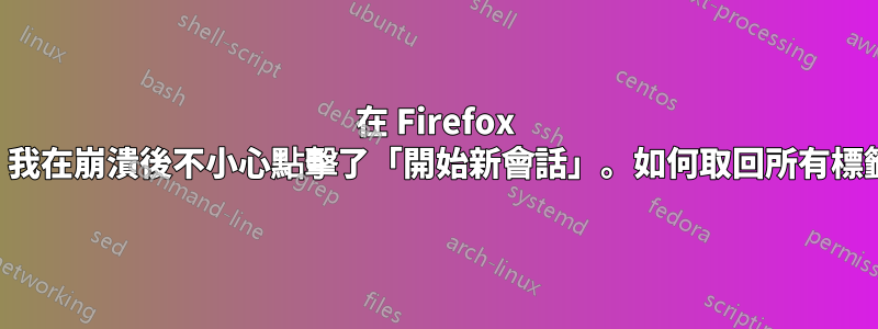 在 Firefox 中，我在崩潰後不小心點擊了「開始新會話」。如何取回所有標籤？