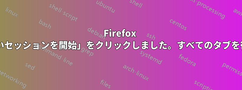 Firefox でクラッシュした後、誤って「新しいセッションを開始」をクリックしました。すべてのタブを復元するにはどうすればいいですか?