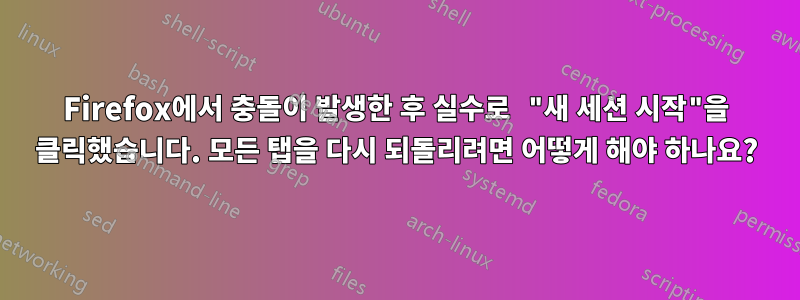 Firefox에서 충돌이 발생한 후 실수로 "새 세션 시작"을 클릭했습니다. 모든 탭을 다시 되돌리려면 어떻게 해야 하나요?