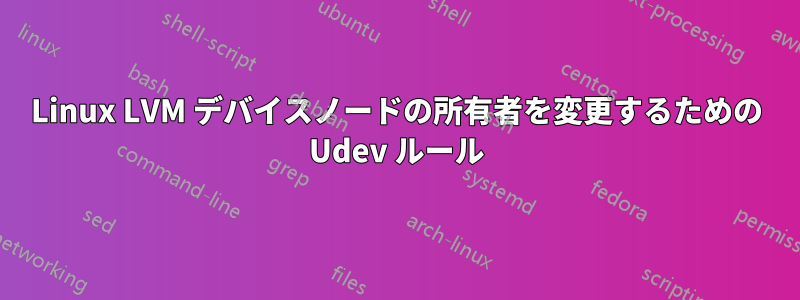 Linux LVM デバイスノードの所有者を変更するための Udev ルール