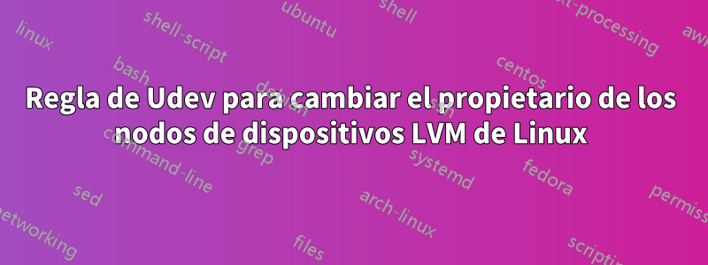 Regla de Udev para cambiar el propietario de los nodos de dispositivos LVM de Linux