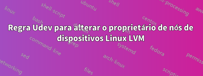 Regra Udev para alterar o proprietário de nós de dispositivos Linux LVM