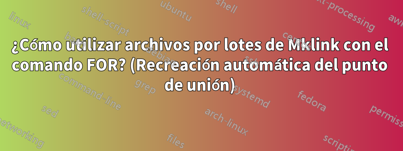 ¿Cómo utilizar archivos por lotes de Mklink con el comando FOR? (Recreación automática del punto de unión)