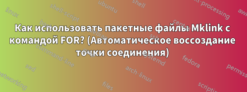 Как использовать пакетные файлы Mklink с командой FOR? (Автоматическое воссоздание точки соединения)