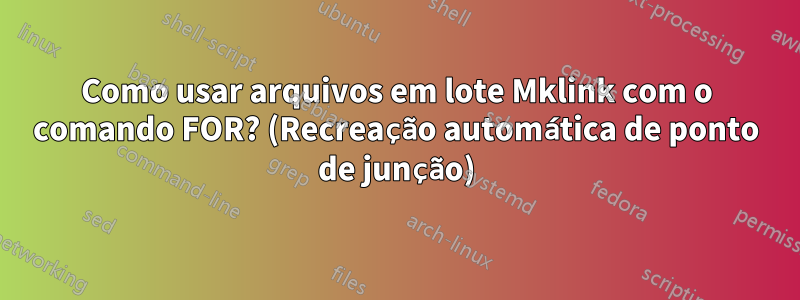 Como usar arquivos em lote Mklink com o comando FOR? (Recreação automática de ponto de junção)