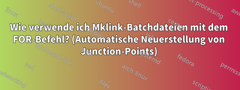 Wie verwende ich Mklink-Batchdateien mit dem FOR-Befehl? (Automatische Neuerstellung von Junction-Points)