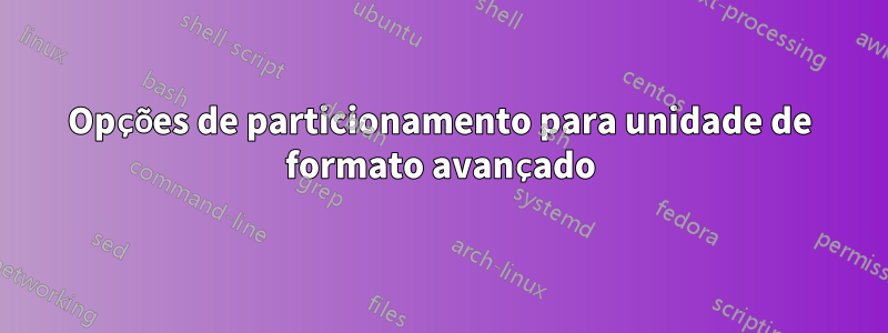 Opções de particionamento para unidade de formato avançado