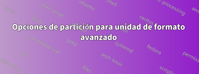 Opciones de partición para unidad de formato avanzado