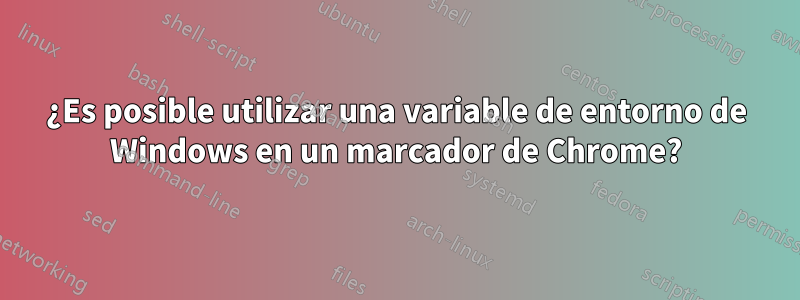 ¿Es posible utilizar una variable de entorno de Windows en un marcador de Chrome?