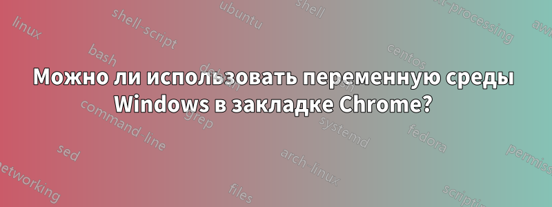 Можно ли использовать переменную среды Windows в закладке Chrome?