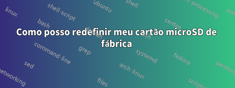 Como posso redefinir meu cartão microSD de fábrica