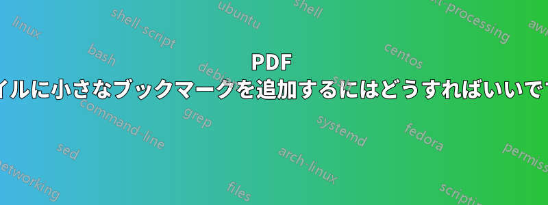 PDF ファイルに小さなブックマークを追加するにはどうすればいいですか? 