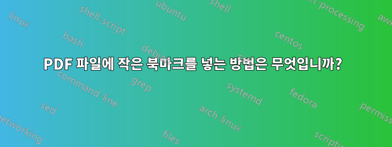 PDF 파일에 작은 북마크를 넣는 방법은 무엇입니까? 