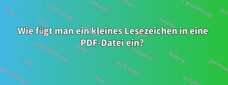 Wie fügt man ein kleines Lesezeichen in eine PDF-Datei ein? 