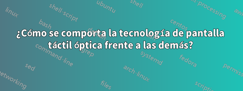 ¿Cómo se comporta la tecnología de pantalla táctil óptica frente a las demás?