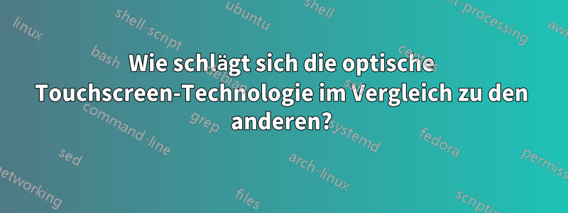 Wie schlägt sich die optische Touchscreen-Technologie im Vergleich zu den anderen?