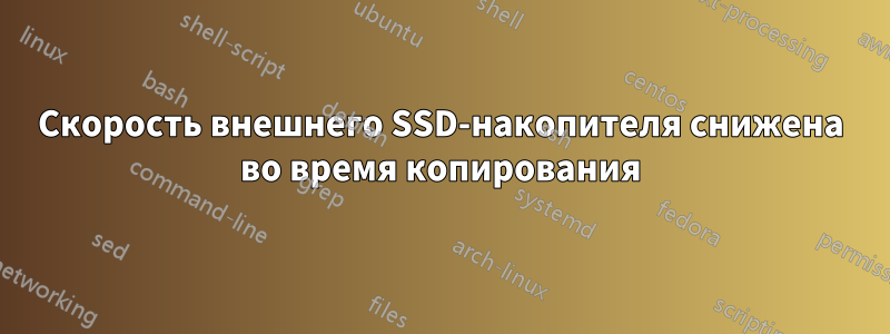 Скорость внешнего SSD-накопителя снижена во время копирования