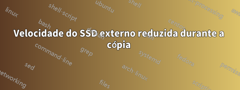 Velocidade do SSD externo reduzida durante a cópia