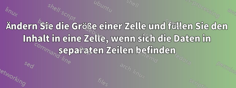 Ändern Sie die Größe einer Zelle und füllen Sie den Inhalt in eine Zelle, wenn sich die Daten in separaten Zeilen befinden