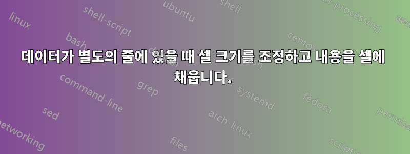 데이터가 별도의 줄에 있을 때 셀 크기를 조정하고 내용을 셀에 채웁니다.