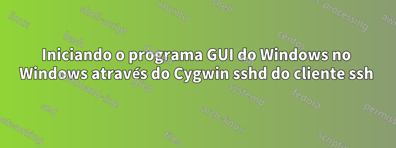 Iniciando o programa GUI do Windows no Windows através do Cygwin sshd do cliente ssh