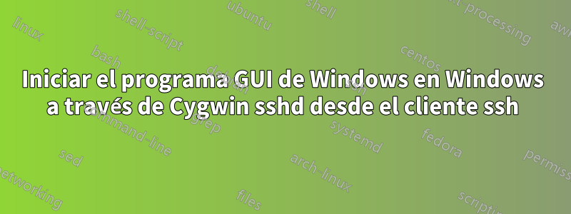 Iniciar el programa GUI de Windows en Windows a través de Cygwin sshd desde el cliente ssh