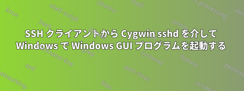 SSH クライアントから Cygwin sshd を介して Windows で Windows GUI プログラムを起動する