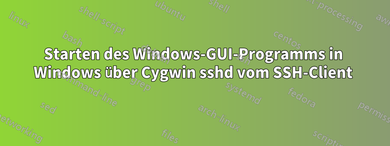 Starten des Windows-GUI-Programms in Windows über Cygwin sshd vom SSH-Client