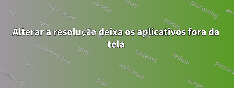 Alterar a resolução deixa os aplicativos fora da tela