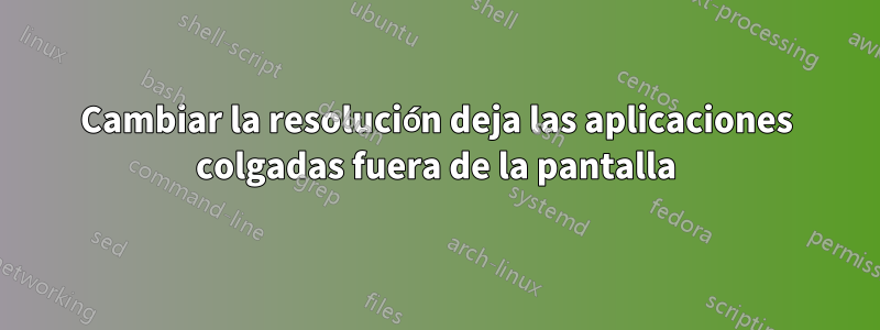 Cambiar la resolución deja las aplicaciones colgadas fuera de la pantalla