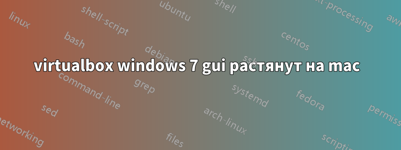 virtualbox windows 7 gui растянут на mac 