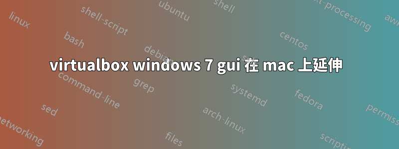 virtualbox windows 7 gui 在 mac 上延伸 