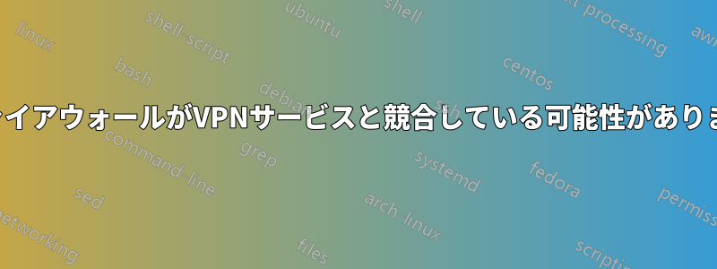 ファイアウォールがVPNサービスと競合している可能性があります