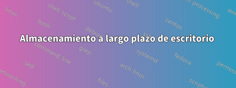 Almacenamiento a largo plazo de escritorio