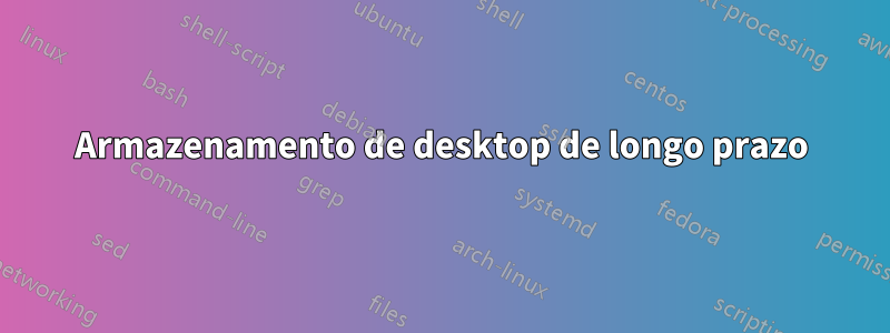 Armazenamento de desktop de longo prazo