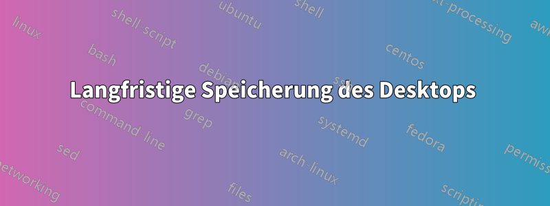 Langfristige Speicherung des Desktops