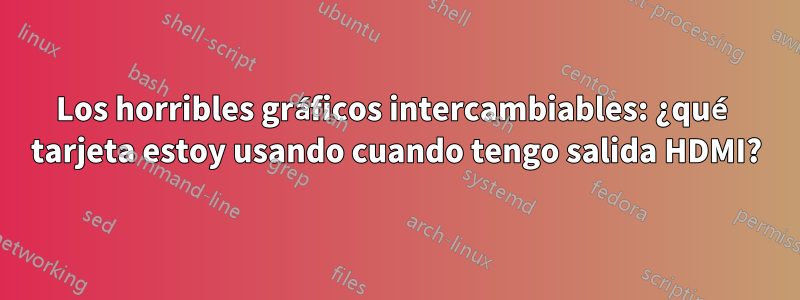 Los horribles gráficos intercambiables: ¿qué tarjeta estoy usando cuando tengo salida HDMI?