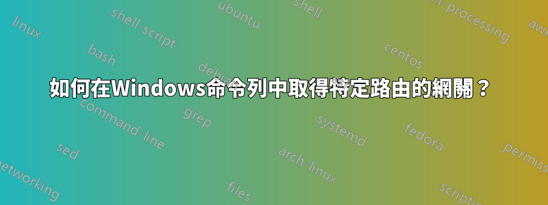 如何在Windows命令列中取得特定路由的網關？