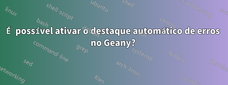 É possível ativar o destaque automático de erros no Geany?