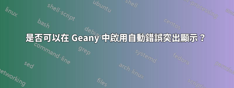 是否可以在 Geany 中啟用自動錯誤突出顯示？