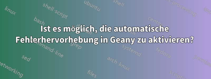 Ist es möglich, die automatische Fehlerhervorhebung in Geany zu aktivieren?