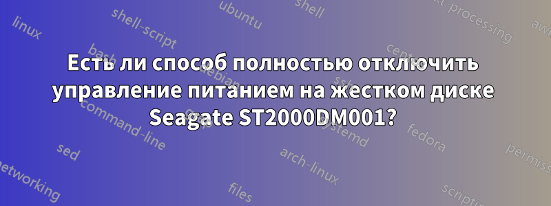 Есть ли способ полностью отключить управление питанием на жестком диске Seagate ST2000DM001?