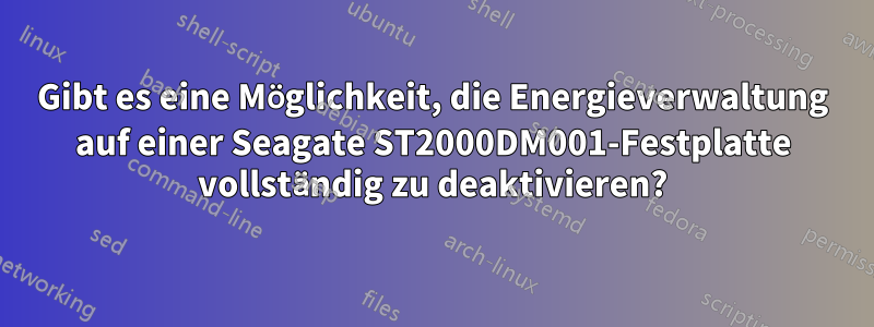 Gibt es eine Möglichkeit, die Energieverwaltung auf einer Seagate ST2000DM001-Festplatte vollständig zu deaktivieren?