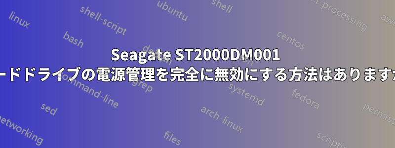 Seagate ST2000DM001 ハードドライブの電源管理を完全に無効にする方法はありますか?