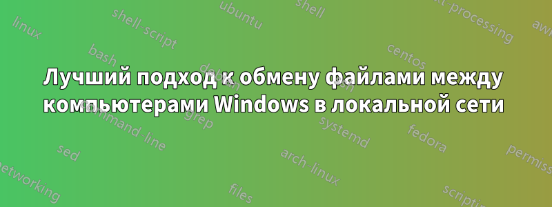 Лучший подход к обмену файлами между компьютерами Windows в локальной сети