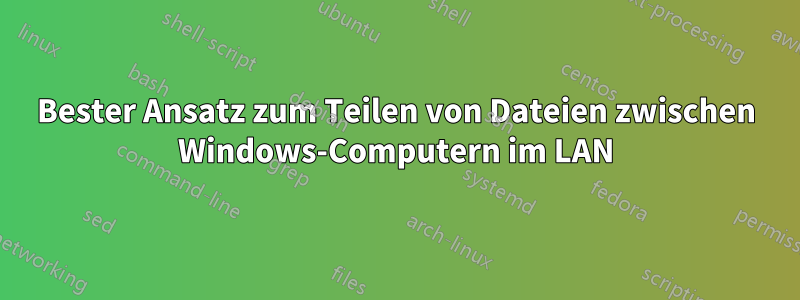 Bester Ansatz zum Teilen von Dateien zwischen Windows-Computern im LAN