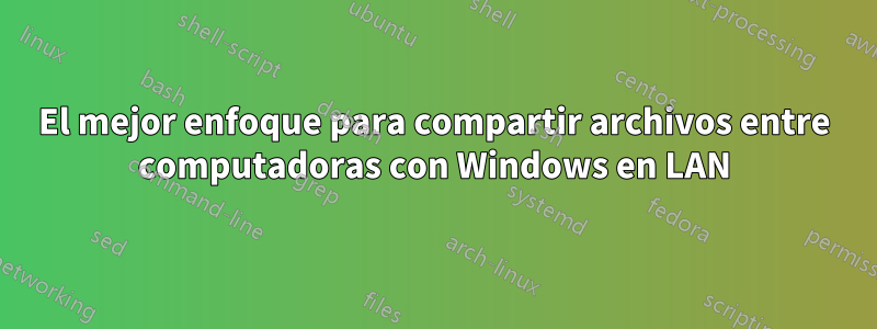 El mejor enfoque para compartir archivos entre computadoras con Windows en LAN